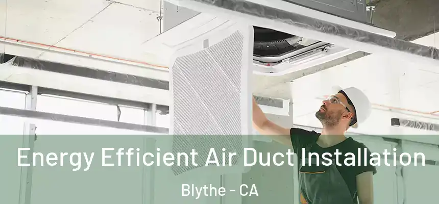  Energy Efficient Air Duct Installation Blythe - CA